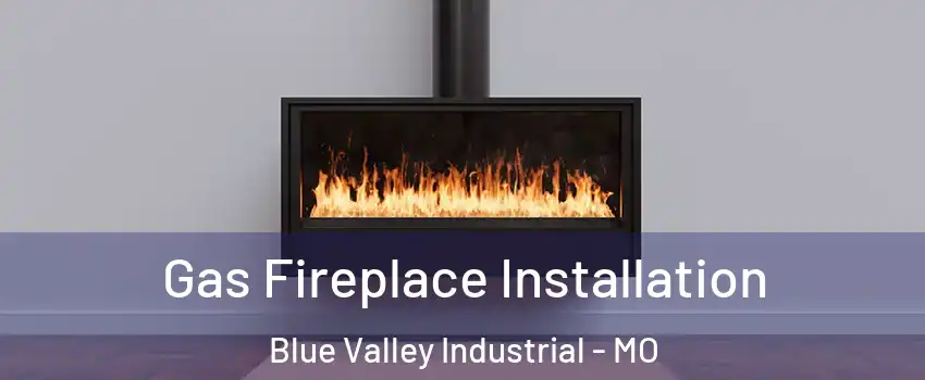 Gas Fireplace Installation Blue Valley Industrial - MO