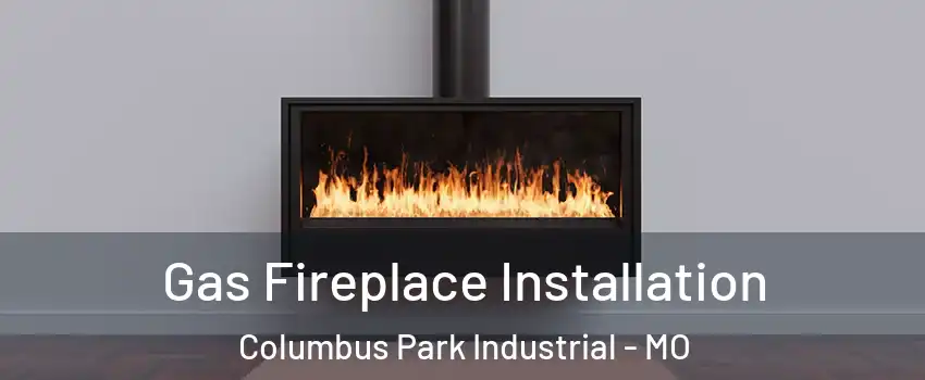 Gas Fireplace Installation Columbus Park Industrial - MO