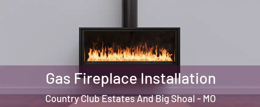 Gas Fireplace Installation Country Club Estates And Big Shoal - MO