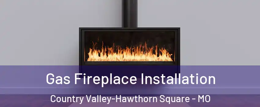 Gas Fireplace Installation Country Valley-Hawthorn Square - MO