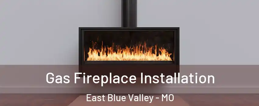 Gas Fireplace Installation East Blue Valley - MO