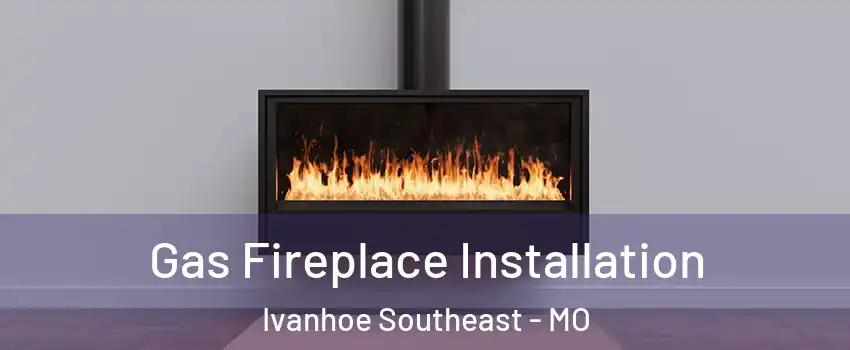 Gas Fireplace Installation Ivanhoe Southeast - MO