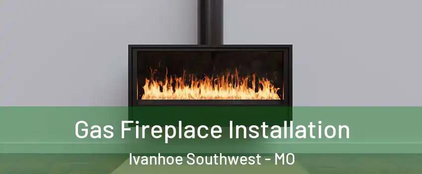 Gas Fireplace Installation Ivanhoe Southwest - MO