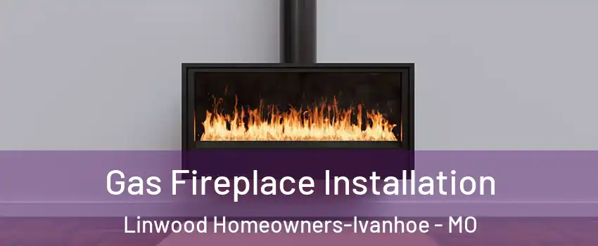 Gas Fireplace Installation Linwood Homeowners-Ivanhoe - MO