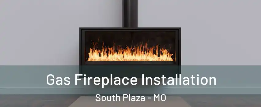 Gas Fireplace Installation South Plaza - MO