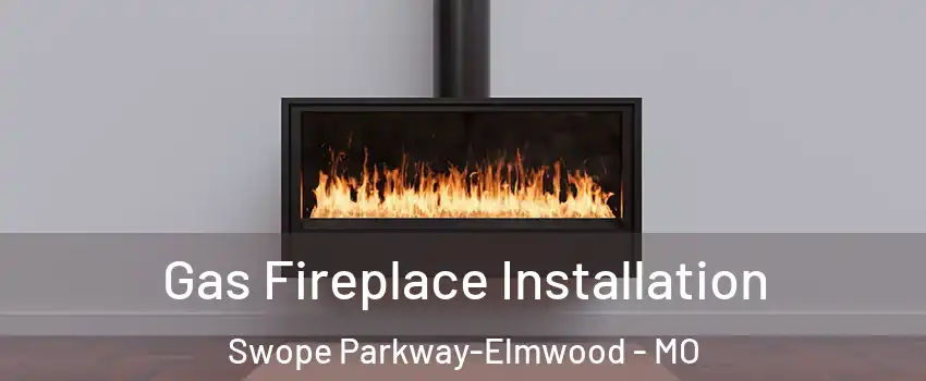 Gas Fireplace Installation Swope Parkway-Elmwood - MO
