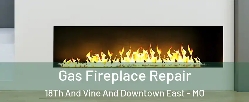 Gas Fireplace Repair 18Th And Vine And Downtown East - MO