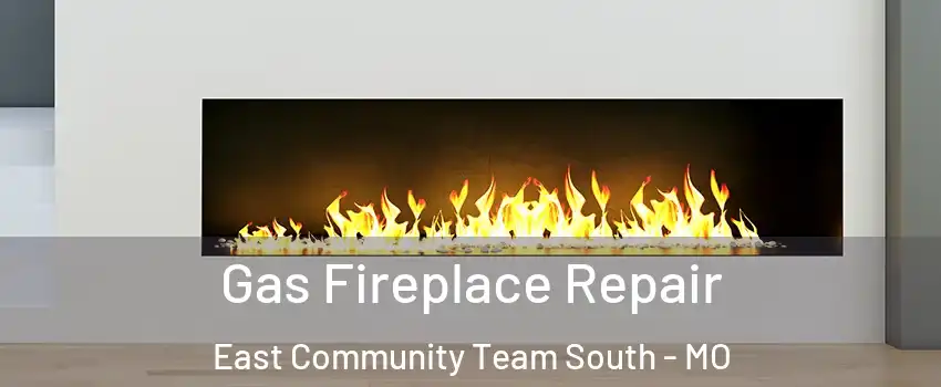 Gas Fireplace Repair East Community Team South - MO
