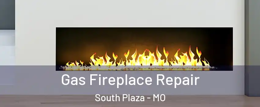 Gas Fireplace Repair South Plaza - MO