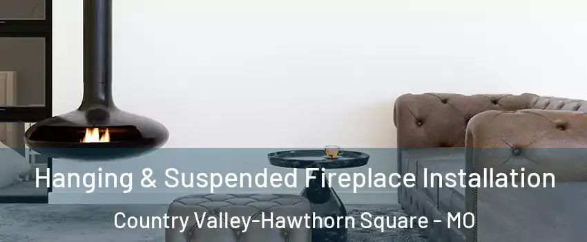 Hanging & Suspended Fireplace Installation Country Valley-Hawthorn Square - MO