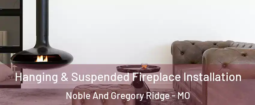 Hanging & Suspended Fireplace Installation Noble And Gregory Ridge - MO