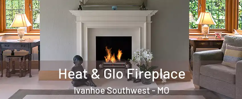 Heat & Glo Fireplace Ivanhoe Southwest - MO
