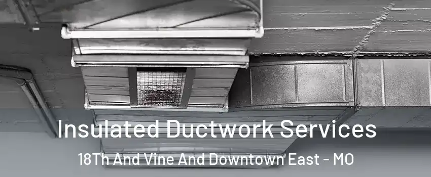 Insulated Ductwork Services 18Th And Vine And Downtown East - MO