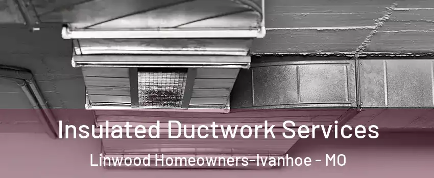 Insulated Ductwork Services Linwood Homeowners-Ivanhoe - MO