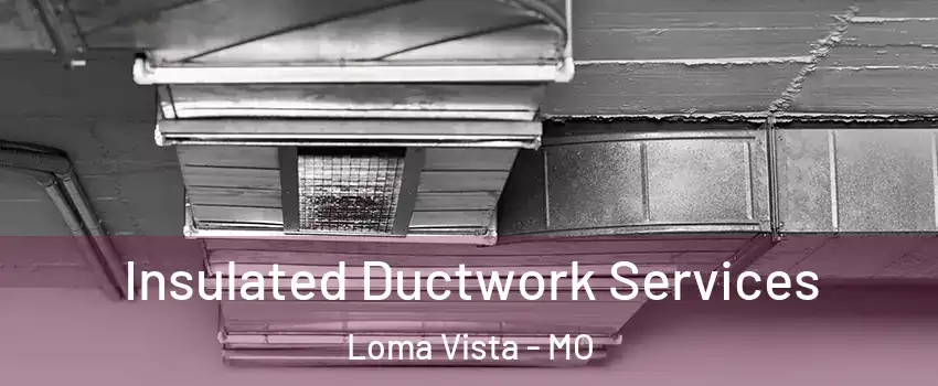 Insulated Ductwork Services Loma Vista - MO