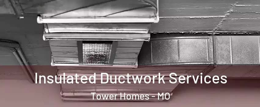 Insulated Ductwork Services Tower Homes - MO