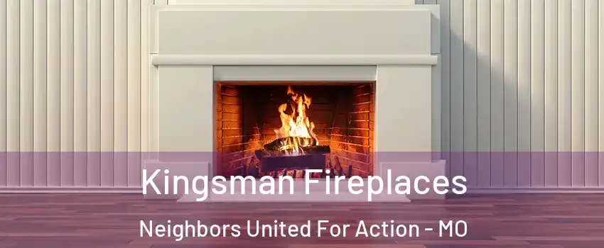 Kingsman Fireplaces Neighbors United For Action - MO
