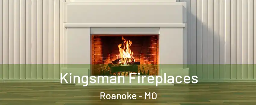 Kingsman Fireplaces Roanoke - MO