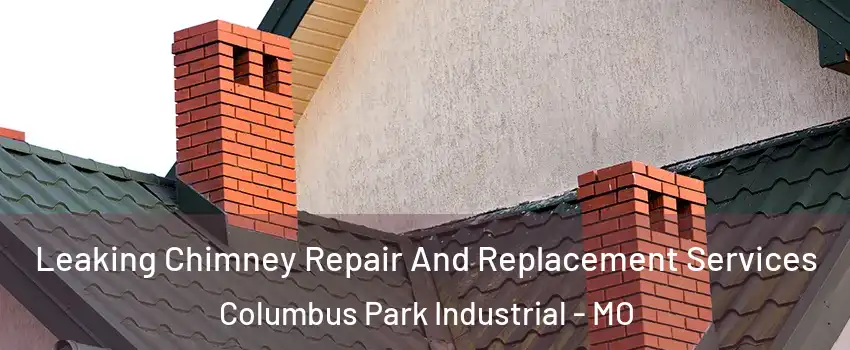Leaking Chimney Repair And Replacement Services Columbus Park Industrial - MO