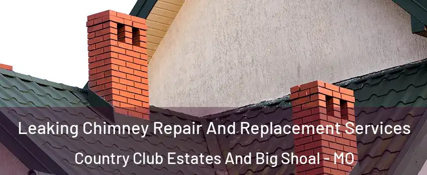 Leaking Chimney Repair And Replacement Services Country Club Estates And Big Shoal - MO