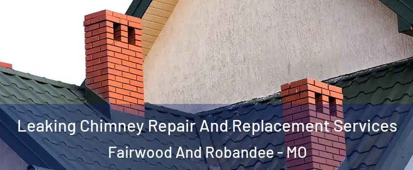 Leaking Chimney Repair And Replacement Services Fairwood And Robandee - MO