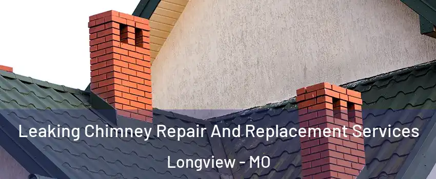 Leaking Chimney Repair And Replacement Services Longview - MO