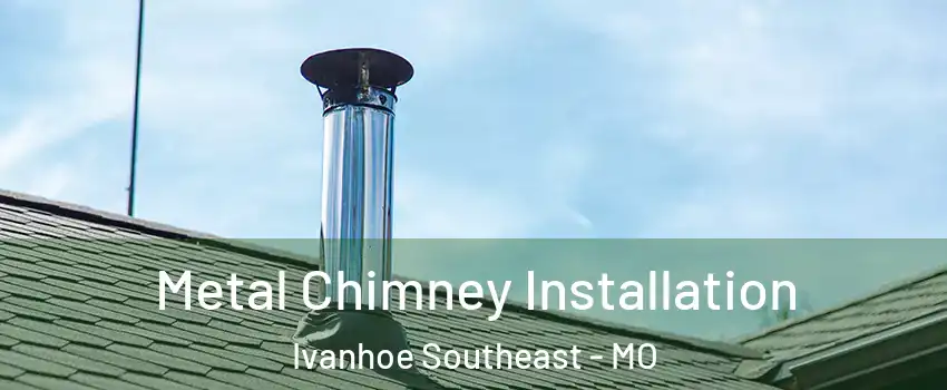 Metal Chimney Installation Ivanhoe Southeast - MO