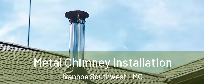 Metal Chimney Installation Ivanhoe Southwest - MO