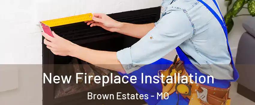 New Fireplace Installation Brown Estates - MO