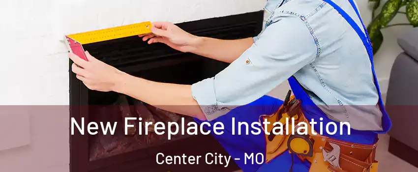 New Fireplace Installation Center City - MO