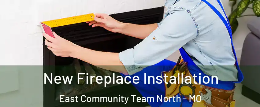New Fireplace Installation East Community Team North - MO