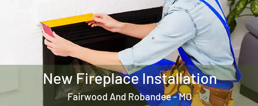 New Fireplace Installation Fairwood And Robandee - MO