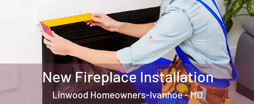 New Fireplace Installation Linwood Homeowners-Ivanhoe - MO