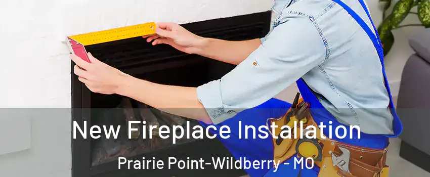 New Fireplace Installation Prairie Point-Wildberry - MO