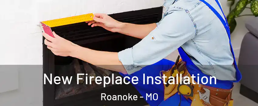 New Fireplace Installation Roanoke - MO