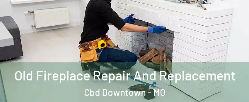 Old Fireplace Repair And Replacement Cbd Downtown - MO