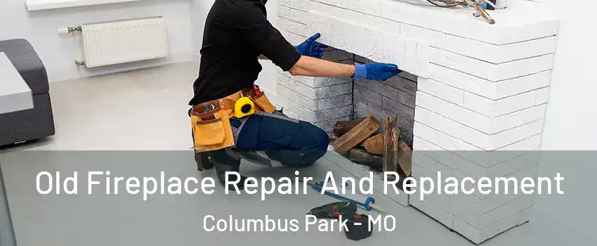Old Fireplace Repair And Replacement Columbus Park - MO
