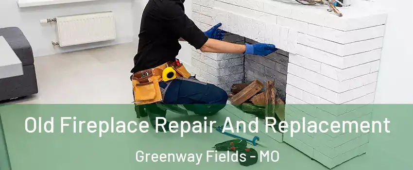 Old Fireplace Repair And Replacement Greenway Fields - MO