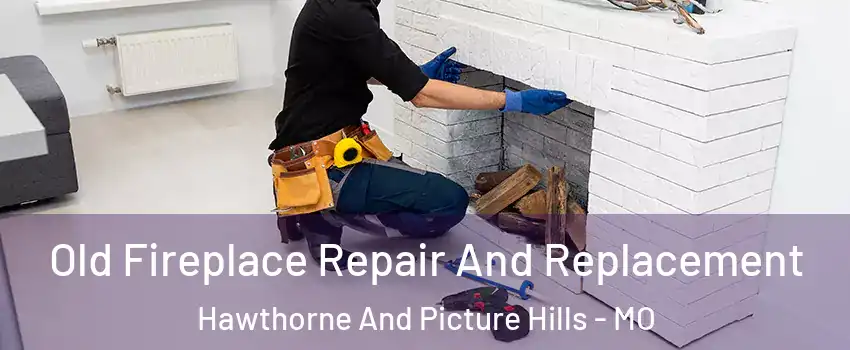 Old Fireplace Repair And Replacement Hawthorne And Picture Hills - MO