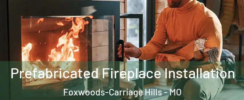 Prefabricated Fireplace Installation Foxwoods-Carriage Hills - MO