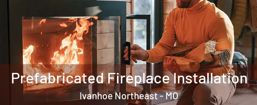 Prefabricated Fireplace Installation Ivanhoe Northeast - MO