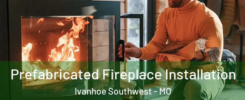 Prefabricated Fireplace Installation Ivanhoe Southwest - MO