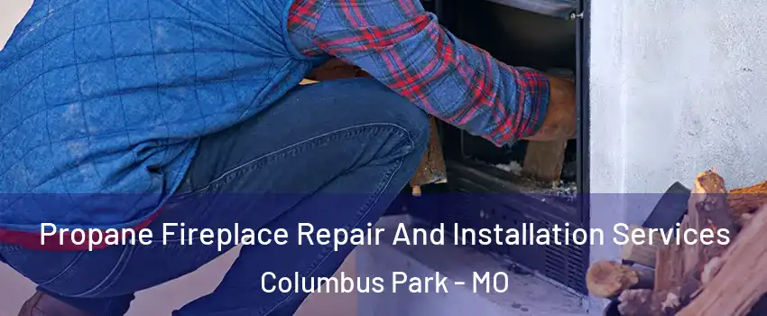 Propane Fireplace Repair And Installation Services Columbus Park - MO