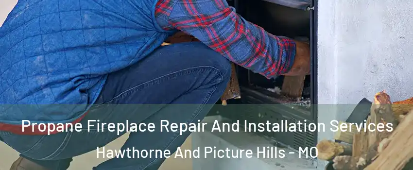 Propane Fireplace Repair And Installation Services Hawthorne And Picture Hills - MO