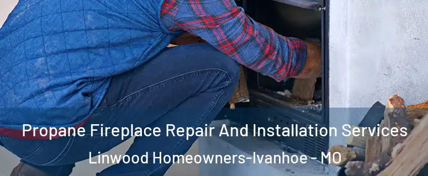 Propane Fireplace Repair And Installation Services Linwood Homeowners-Ivanhoe - MO