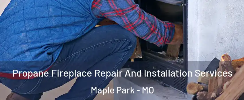 Propane Fireplace Repair And Installation Services Maple Park - MO