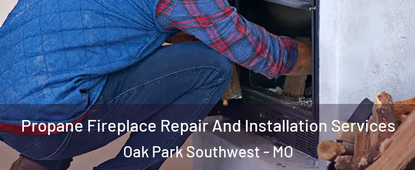 Propane Fireplace Repair And Installation Services Oak Park Southwest - MO