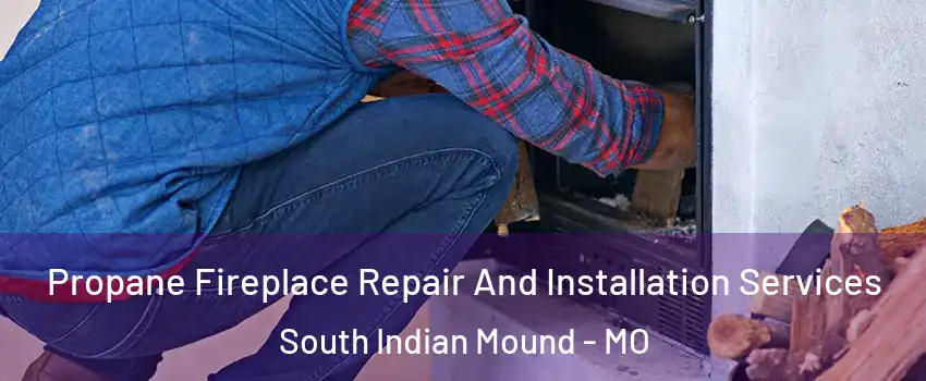 Propane Fireplace Repair And Installation Services South Indian Mound - MO