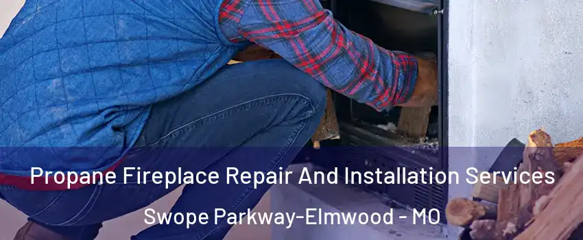 Propane Fireplace Repair And Installation Services Swope Parkway-Elmwood - MO