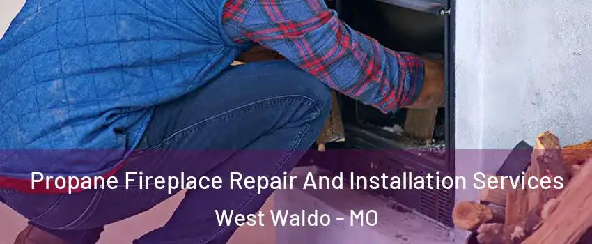 Propane Fireplace Repair And Installation Services West Waldo - MO